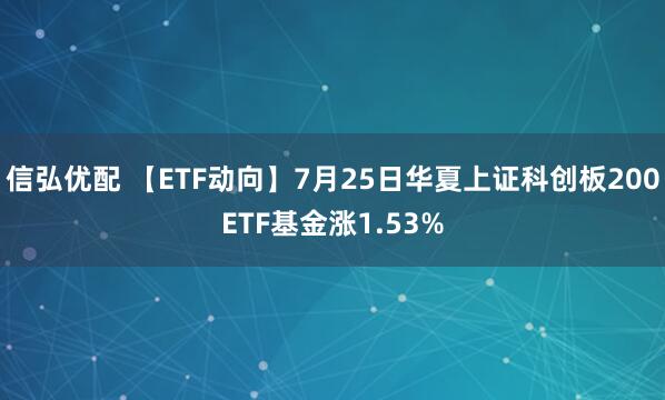 信弘优配 【ETF动向】7月25日华夏上证科创板200ETF基金涨1.53%