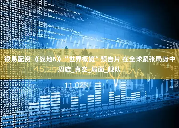 银易配资 《战地6》“世界概览”预告片 在全球紧张局势中周旋_真空_局面_舰队