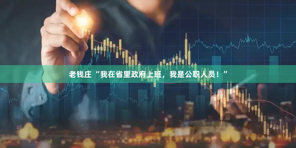 老钱庄 “我在省里政府上班，我是公职人员！”