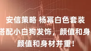 安信策略 杨幂白色套装亮相，搭配小白狗发饰，颜值和身材并重！