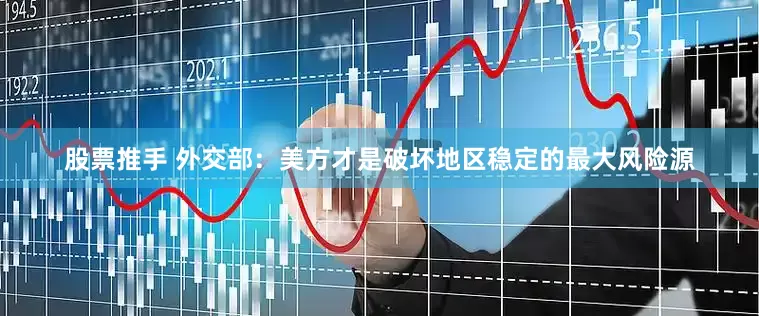 股票推手 外交部：美方才是破坏地区稳定的最大风险源
