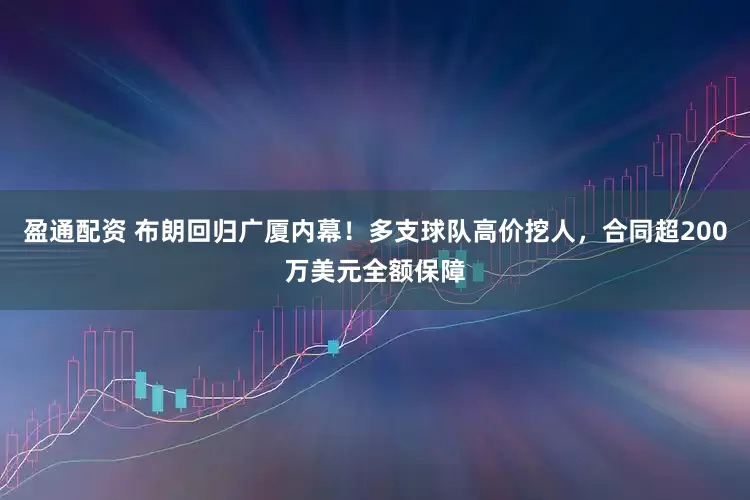 盈通配资 布朗回归广厦内幕！多支球队高价挖人，合同超200万美元全额保障