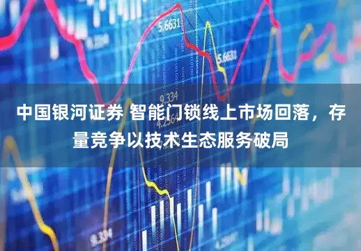 中国银河证券 智能门锁线上市场回落，存量竞争以技术生态服务破局