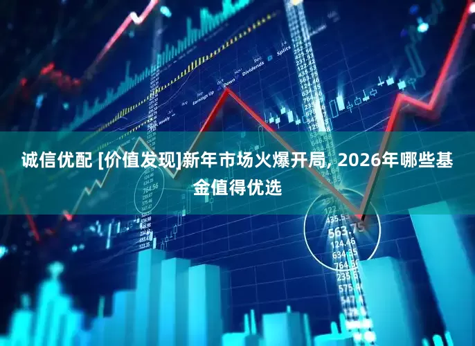 诚信优配 [价值发现]新年市场火爆开局, 2026年哪些基金值得优选