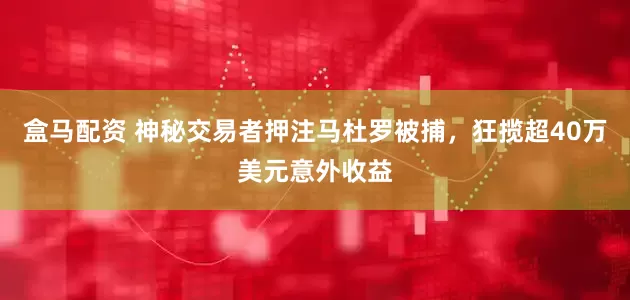 盒马配资 神秘交易者押注马杜罗被捕，狂揽超40万美元意外收益