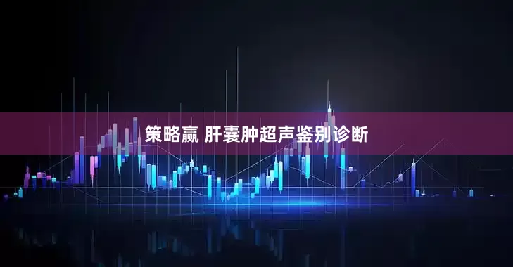策略赢 肝囊肿超声鉴别诊断