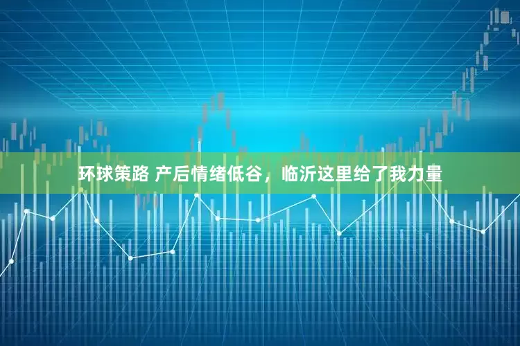 环球策路 产后情绪低谷，临沂这里给了我力量