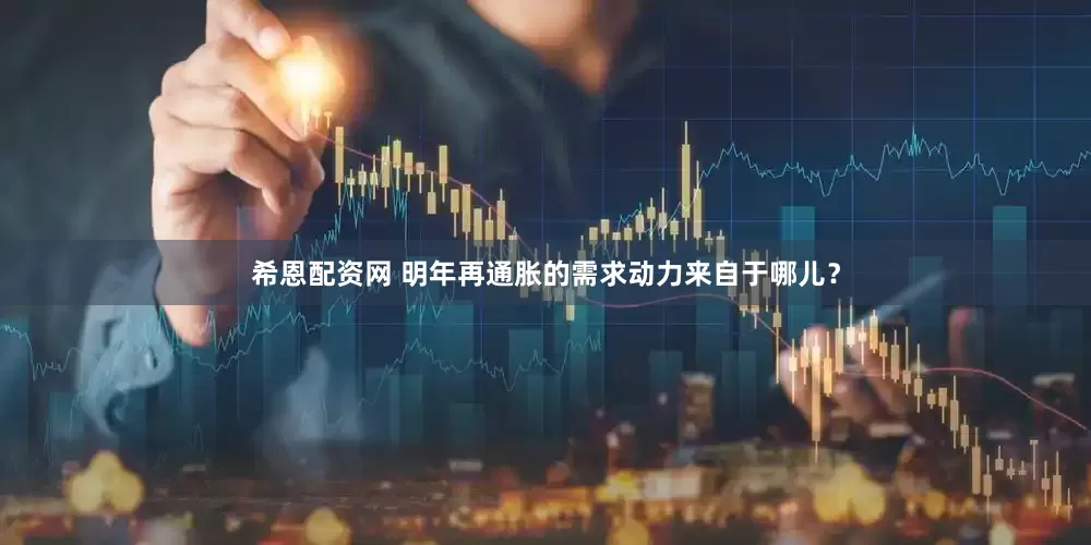 希恩配资网 明年再通胀的需求动力来自于哪儿？