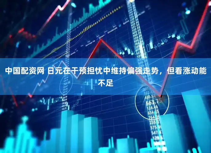 中国配资网 日元在干预担忧中维持偏强走势，但看涨动能不足