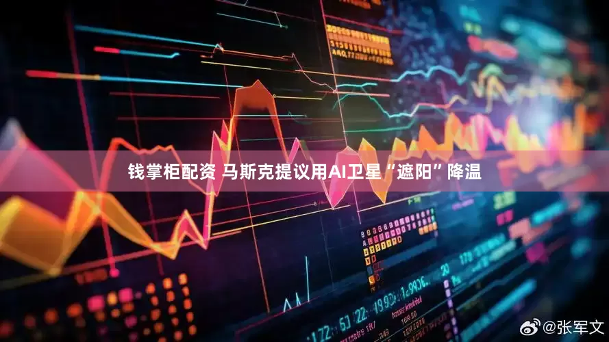 钱掌柜配资 马斯克提议用AI卫星“遮阳”降温