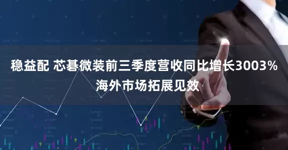 稳益配 芯碁微装前三季度营收同比增长3003%  海外市场拓展见效