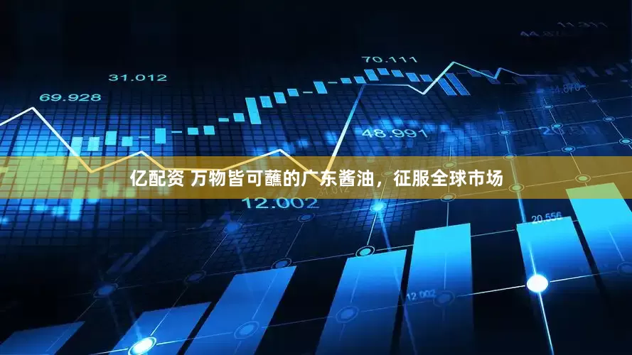 亿配资 万物皆可蘸的广东酱油，征服全球市场