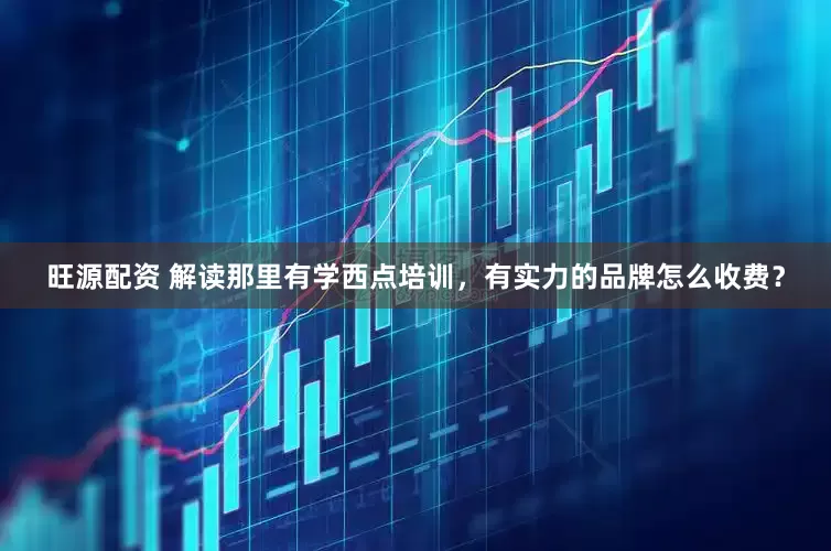 旺源配资 解读那里有学西点培训，有实力的品牌怎么收费？